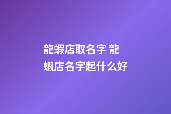 龍蝦店取名字 龍蝦店名字起什么好-第1張-店鋪起名-玄機派
